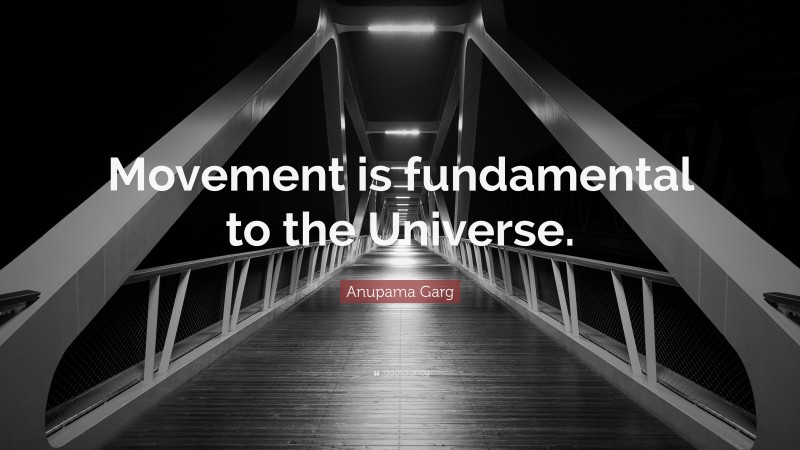 Anupama Garg Quote: “Movement is fundamental to the Universe.”