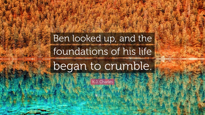 K.J. Charles Quote: “Ben looked up, and the foundations of his life began to crumble.”