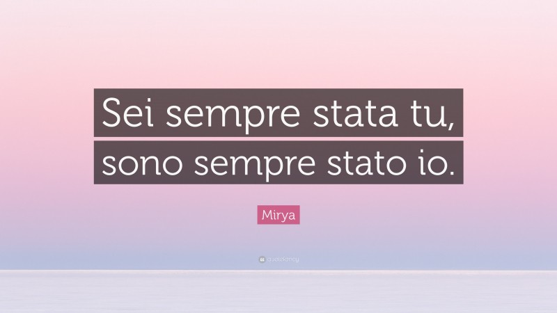 Mirya Quote: “Sei sempre stata tu, sono sempre stato io.”