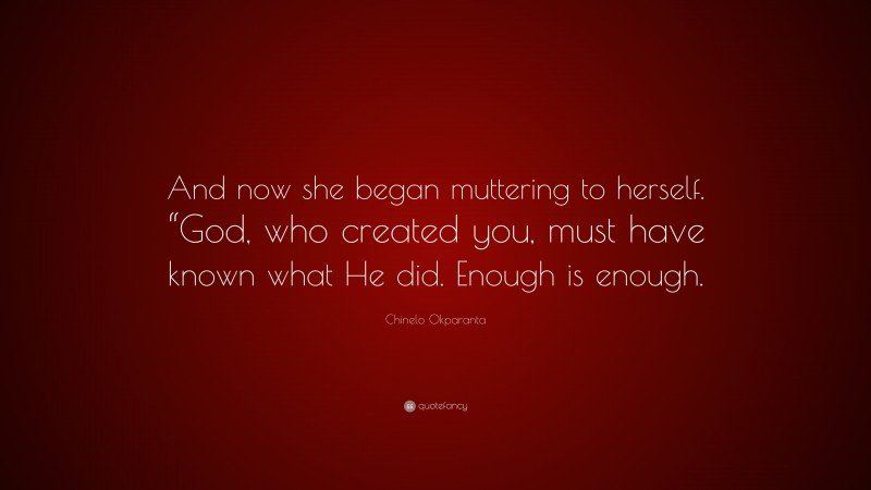 Chinelo Okparanta Quote: “And now she began muttering to herself. “God, who created you, must have known what He did. Enough is enough.”