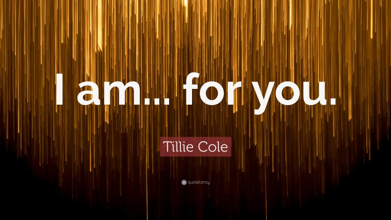 Tillie Cole Quote: “I am... for you.”