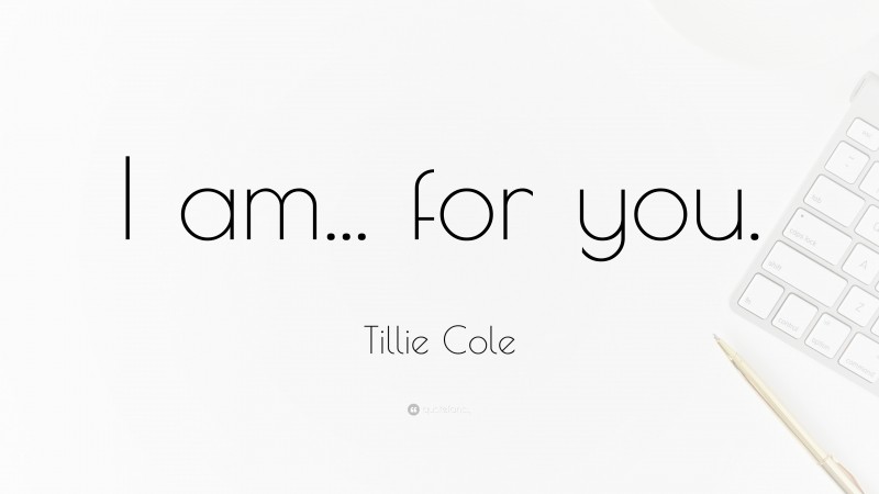 Tillie Cole Quote: “I am... for you.”