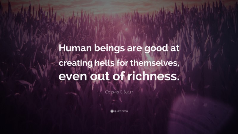 Octavia E. Butler Quote: “Human beings are good at creating hells for themselves, even out of richness.”