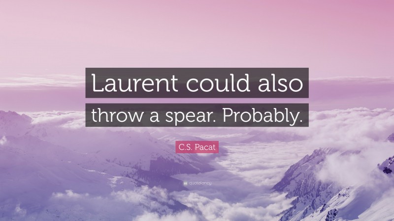 C.S. Pacat Quote: “Laurent could also throw a spear. Probably.”