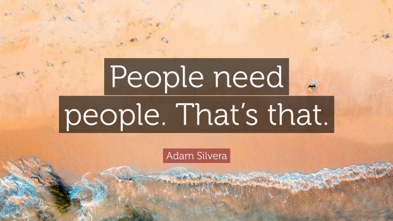 Adam Silvera Quote: “People need people. That’s that.”