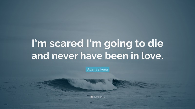 Adam Silvera Quote: “I’m scared I’m going to die and never have been in love.”