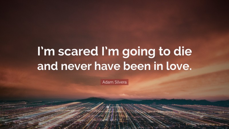 Adam Silvera Quote: “I’m scared I’m going to die and never have been in love.”