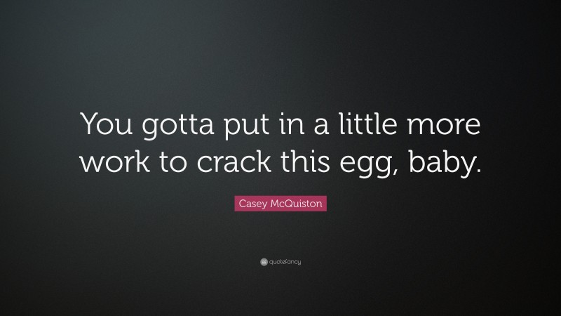 Casey McQuiston Quote: “You gotta put in a little more work to crack this egg, baby.”