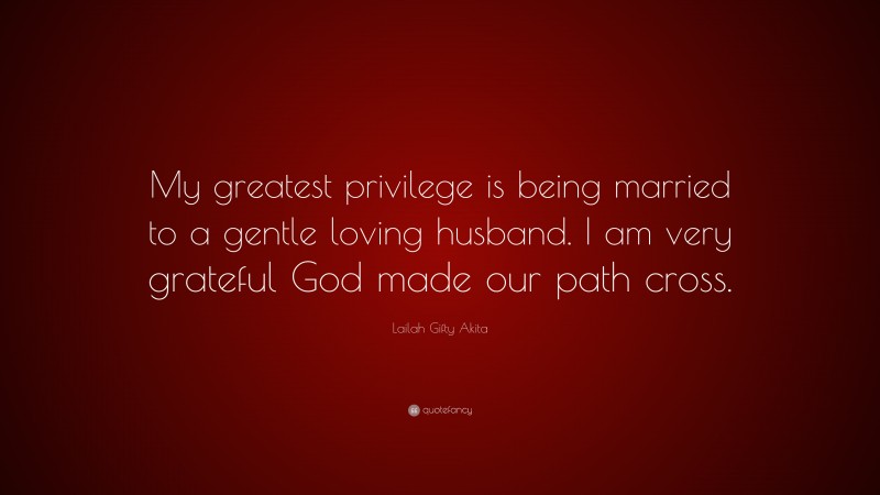 Lailah Gifty Akita Quote: “My greatest privilege is being married to a gentle loving husband. I am very grateful God made our path cross.”