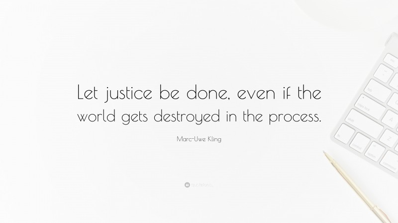 Marc-Uwe Kling Quote: “Let justice be done, even if the world gets destroyed in the process.”