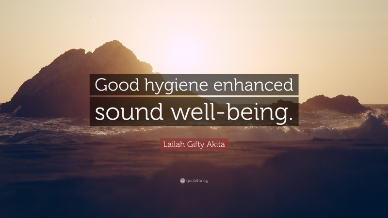 Lailah Gifty Akita Quote: “Good hygiene enhanced sound well-being.”