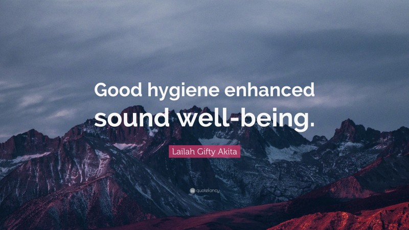 Lailah Gifty Akita Quote: “Good hygiene enhanced sound well-being.”