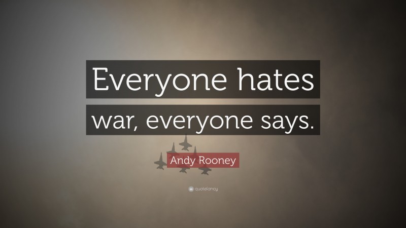 Andy Rooney Quote: “Everyone hates war, everyone says.”