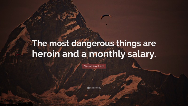 Naval Ravikant Quote: “The most dangerous things are heroin and a monthly salary.”
