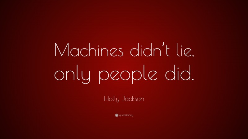 Holly Jackson Quote: “Machines didn’t lie, only people did.”