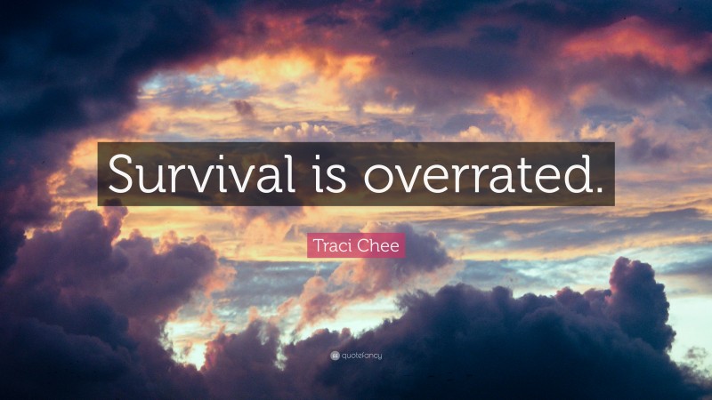 Traci Chee Quote: “Survival is overrated.”