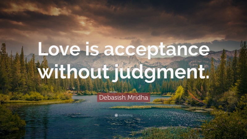 Debasish Mridha Quote: “Love is acceptance without judgment.”