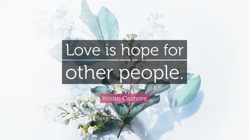 Kristin Cashore Quote: “Love is hope for other people.”