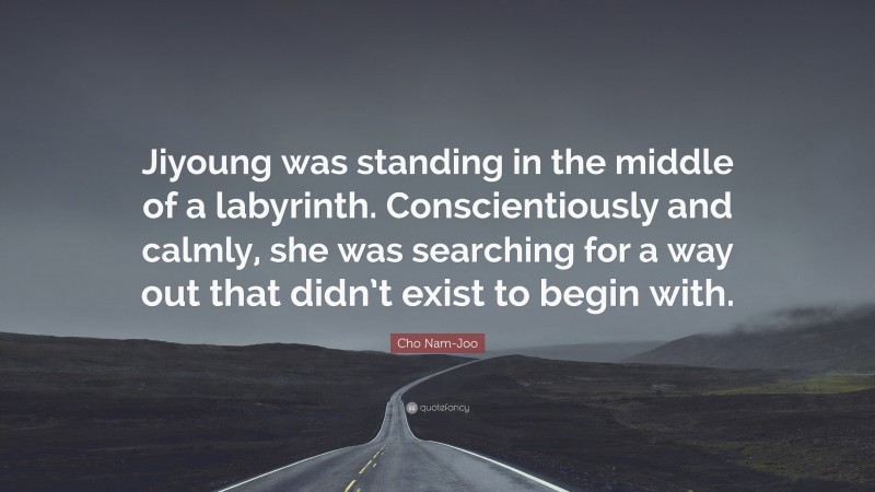 Cho Nam-Joo Quote: “Jiyoung was standing in the middle of a labyrinth. Conscientiously and calmly, she was searching for a way out that didn’t exist to begin with.”