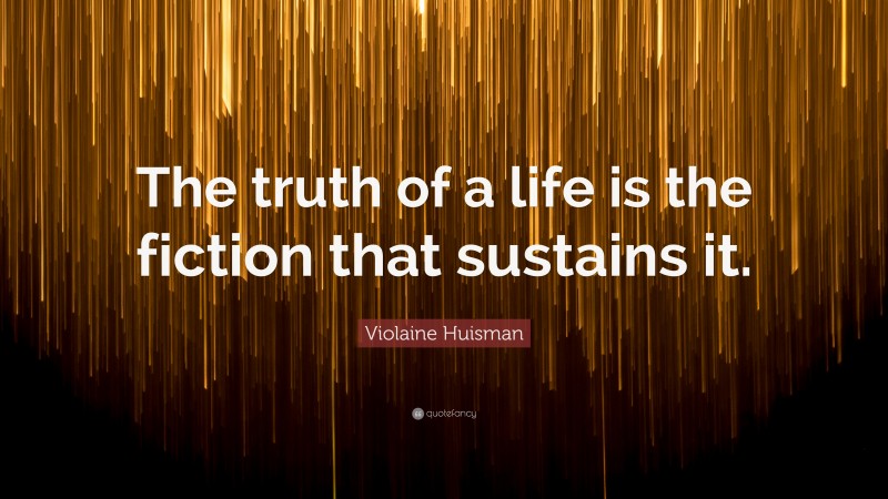Violaine Huisman Quote: “The truth of a life is the fiction that sustains it.”