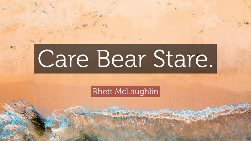 Rhett McLaughlin Quote: “Care Bear Stare.”