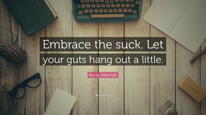 Becky Albertalli Quote: “Embrace the suck. Let your guts hang out a little.”