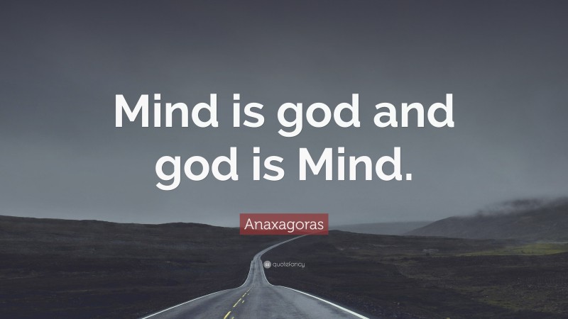 Anaxagoras Quote: “Mind is god and god is Mind.”