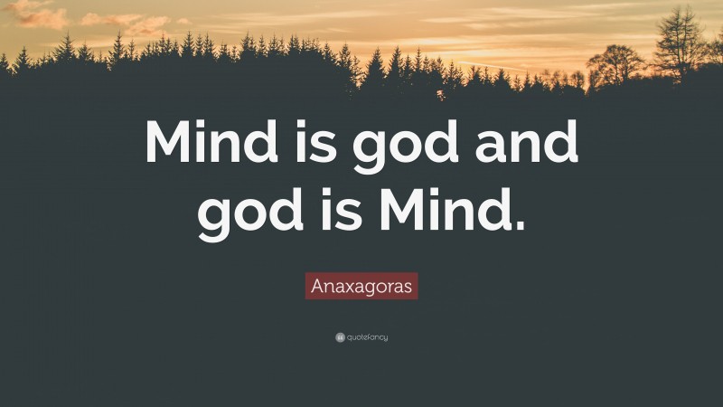 Anaxagoras Quote: “Mind is god and god is Mind.”