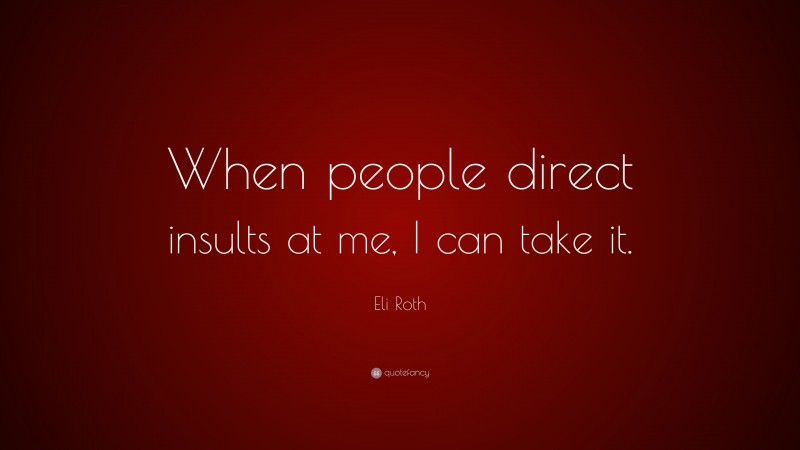 Eli Roth Quote: “When people direct insults at me, I can take it.”