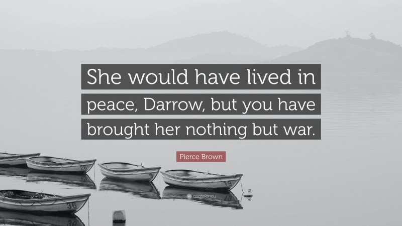 Pierce Brown Quote: “She would have lived in peace, Darrow, but you have brought her nothing but war.”