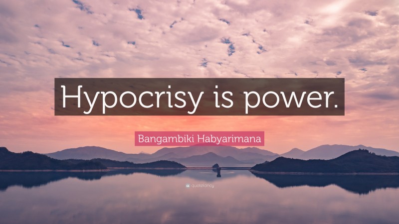 Bangambiki Habyarimana Quote: “Hypocrisy is power.”