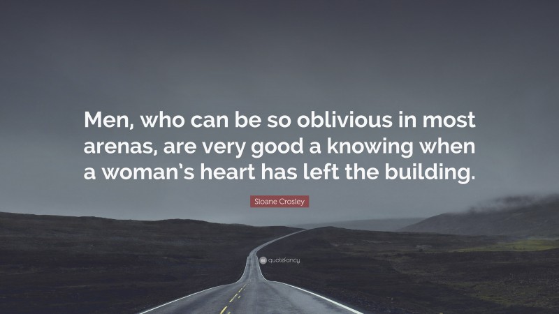 Sloane Crosley Quote: “Men, who can be so oblivious in most arenas, are very good a knowing when a woman’s heart has left the building.”