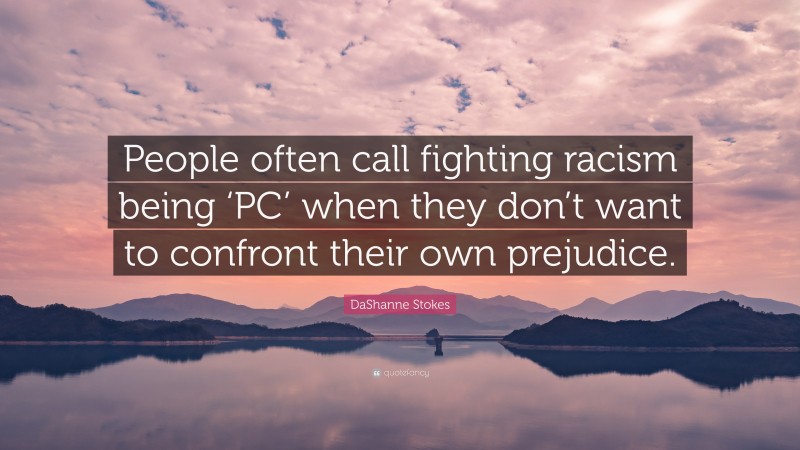 DaShanne Stokes Quote: “People often call fighting racism being ‘PC’ when they don’t want to confront their own prejudice.”