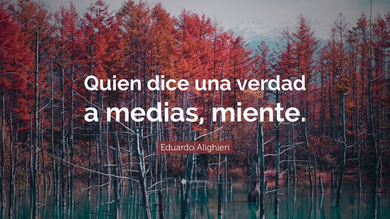 Eduardo Alighieri Quote: “Quien dice una verdad a medias, miente.”
