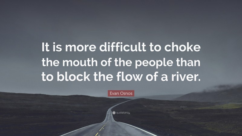 Evan Osnos Quote: “It is more difficult to choke the mouth of the people than to block the flow of a river.”