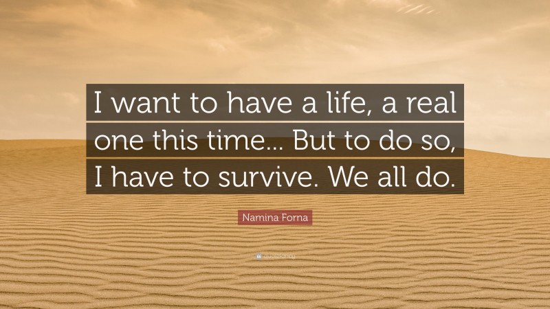 Namina Forna Quote: “I want to have a life, a real one this time... But to do so, I have to survive. We all do.”