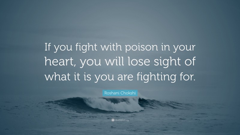 Roshani Chokshi Quote: “If you fight with poison in your heart, you will lose sight of what it is you are fighting for.”