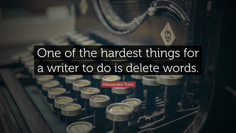 Alessandra Torre Quote: “One of the hardest things for a writer to do is delete words.”