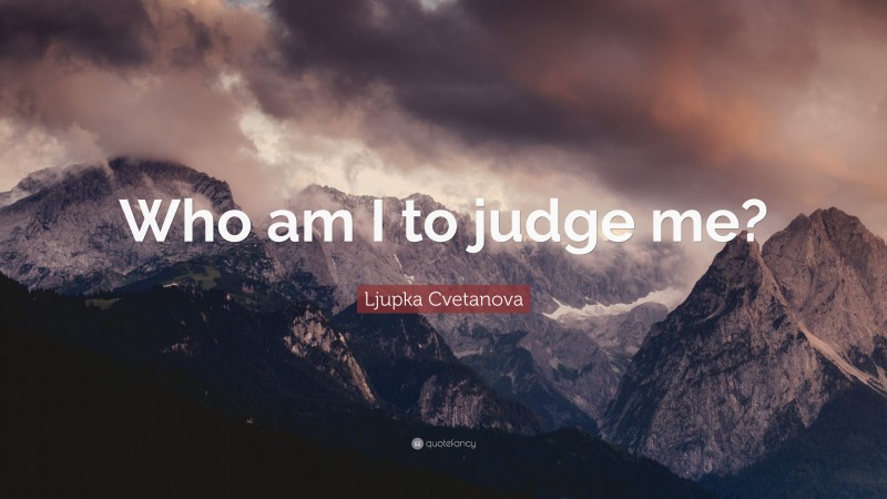 Ljupka Cvetanova Quote: “Who am I to judge me?”