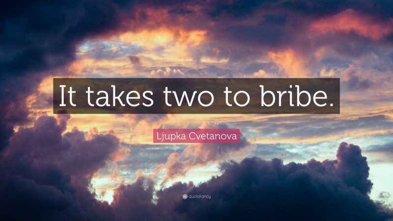 Ljupka Cvetanova Quote: “It takes two to bribe.”