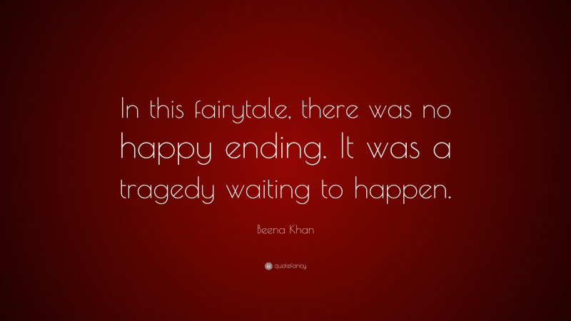 Beena Khan Quote: “In this fairytale, there was no happy ending. It was a tragedy waiting to happen.”