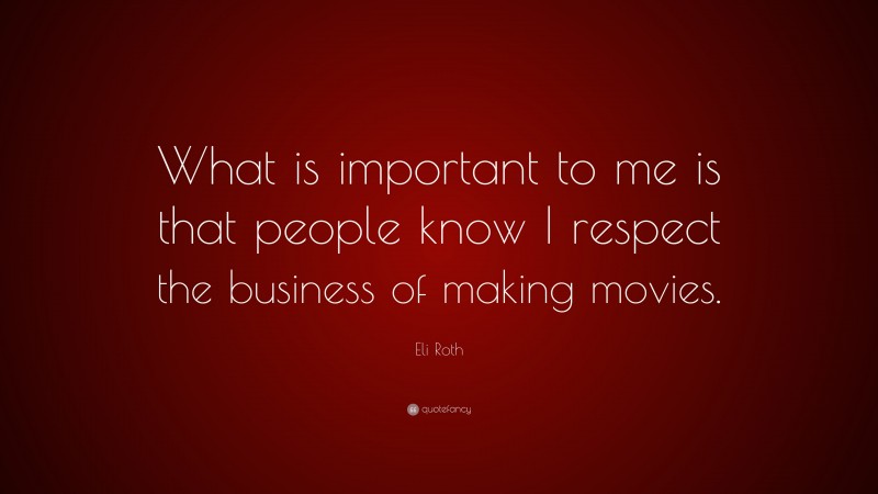 Eli Roth Quote: “What is important to me is that people know I respect the business of making movies.”