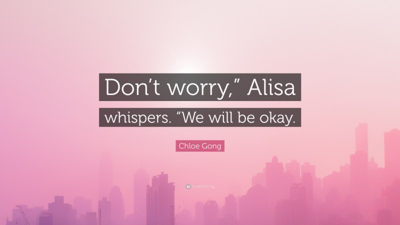 Chloe Gong Quote: “Don’t worry,” Alisa whispers. “We will be okay.”
