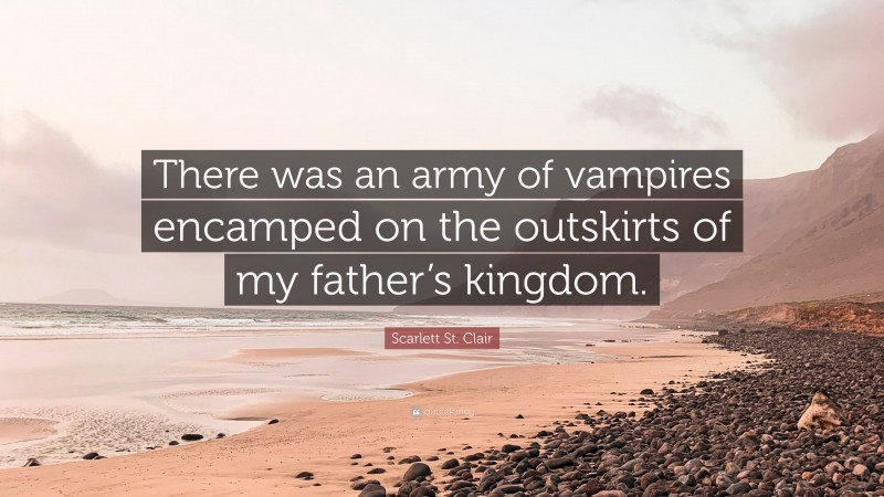 Scarlett St. Clair Quote: “There was an army of vampires encamped on the outskirts of my father’s kingdom.”