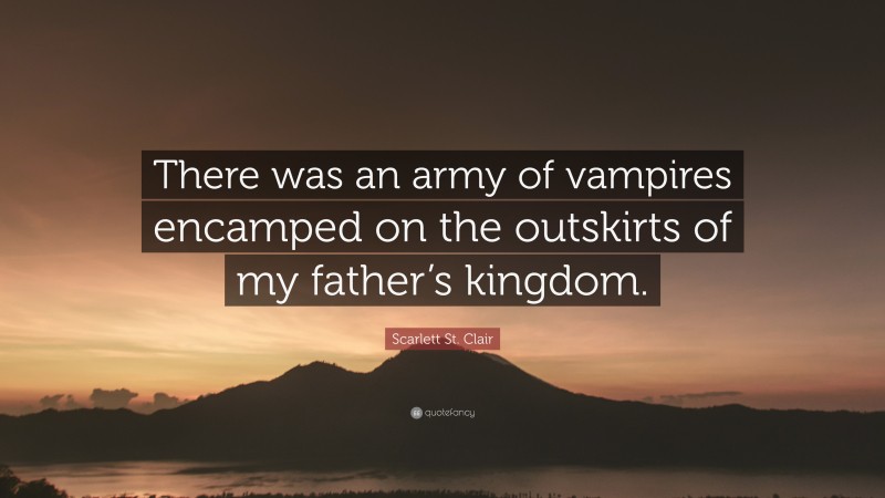 Scarlett St. Clair Quote: “There was an army of vampires encamped on the outskirts of my father’s kingdom.”