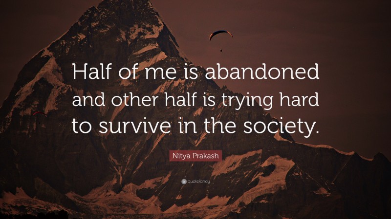 Nitya Prakash Quote: “Half of me is abandoned and other half is trying hard to survive in the society.”