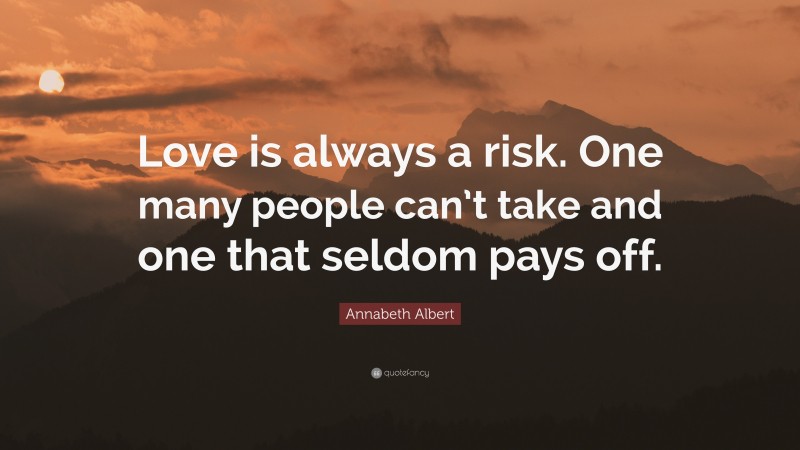 Annabeth Albert Quote: “Love is always a risk. One many people can’t take and one that seldom pays off.”