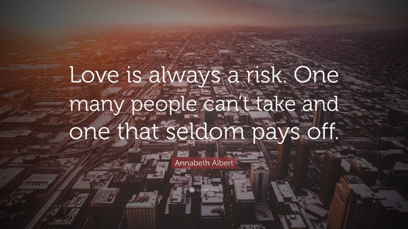 Annabeth Albert Quote: “Love is always a risk. One many people can’t take and one that seldom pays off.”