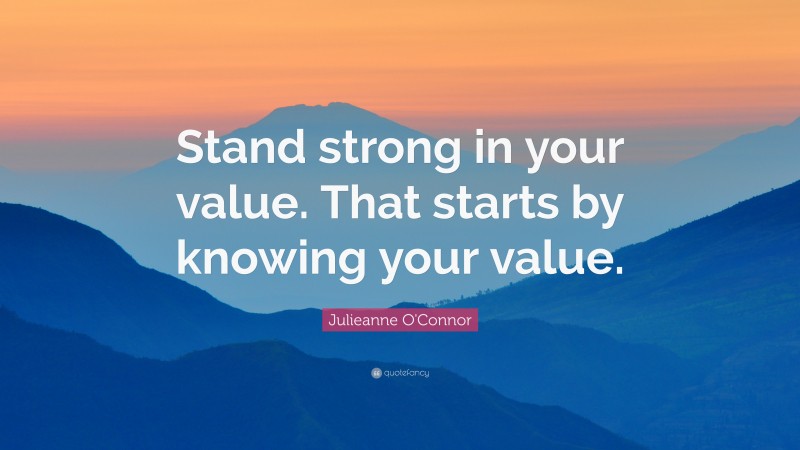 Julieanne O'Connor Quote: “Stand strong in your value. That starts by knowing your value.”