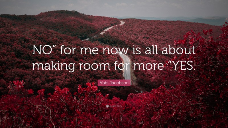 Abbi Jacobson Quote: “NO” for me now is all about making room for more “YES.”